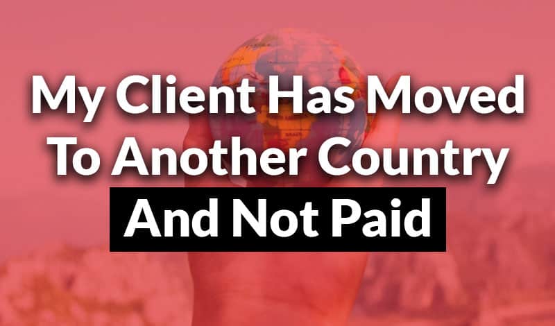 My Client Has Moved To Another Country and Not Paid
